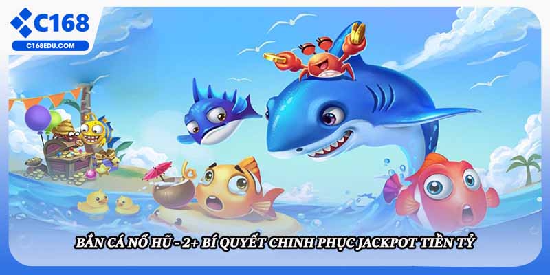 Bắn Cá Nổ Hũ - 2+ Bí Quyết Chinh Phục Jackpot Tiền Tỷ