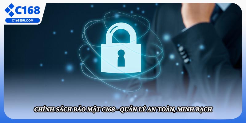 Chính Sách Bảo Mật C168 - Quản Lý An Toàn, Minh Bạch