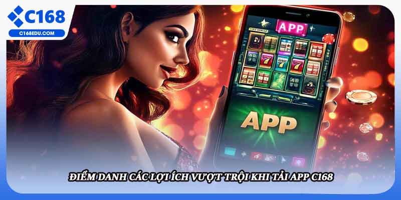 Điểm danh các lợi ích vượt trội khi tải app C168