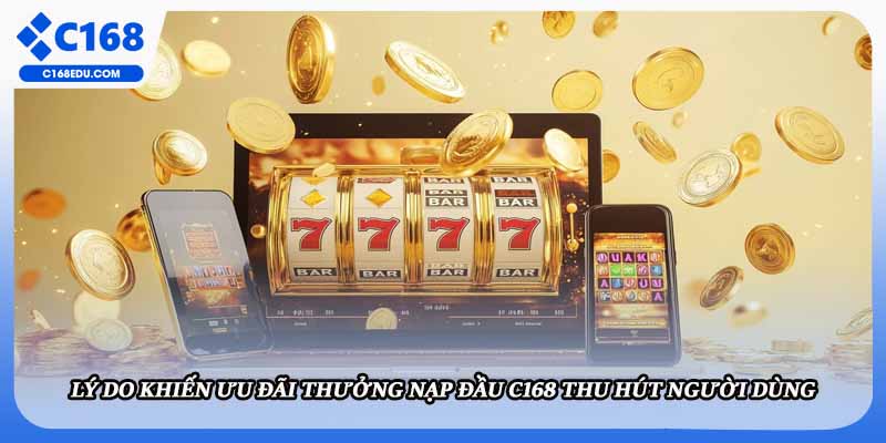 Lý do khiến ưu đãi thưởng nạp đầu C168 thu hút người dùng