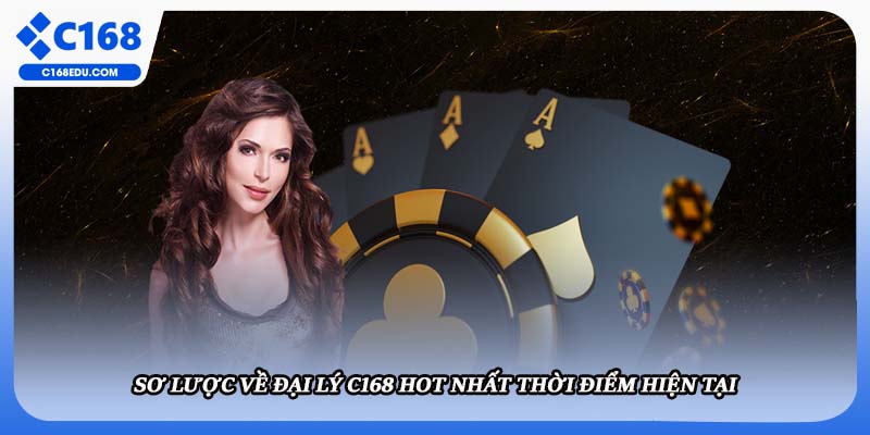 Sơ lược về đại lý C168 hot nhất thời điểm hiện tại