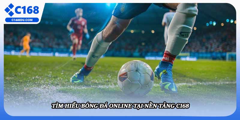 Tìm hiểu bóng đá online tại nền tảng C168
