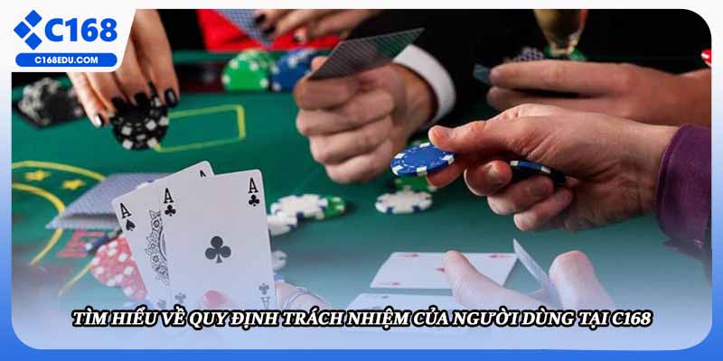 Tìm hiểu về quy định trách nhiệm của người dùng tại C168